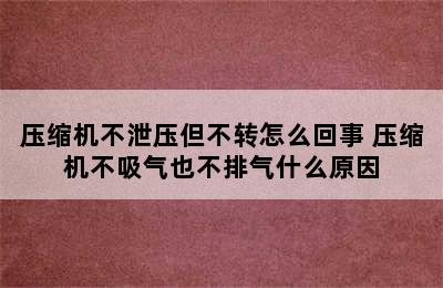 压缩机不泄压但不转怎么回事 压缩机不吸气也不排气什么原因